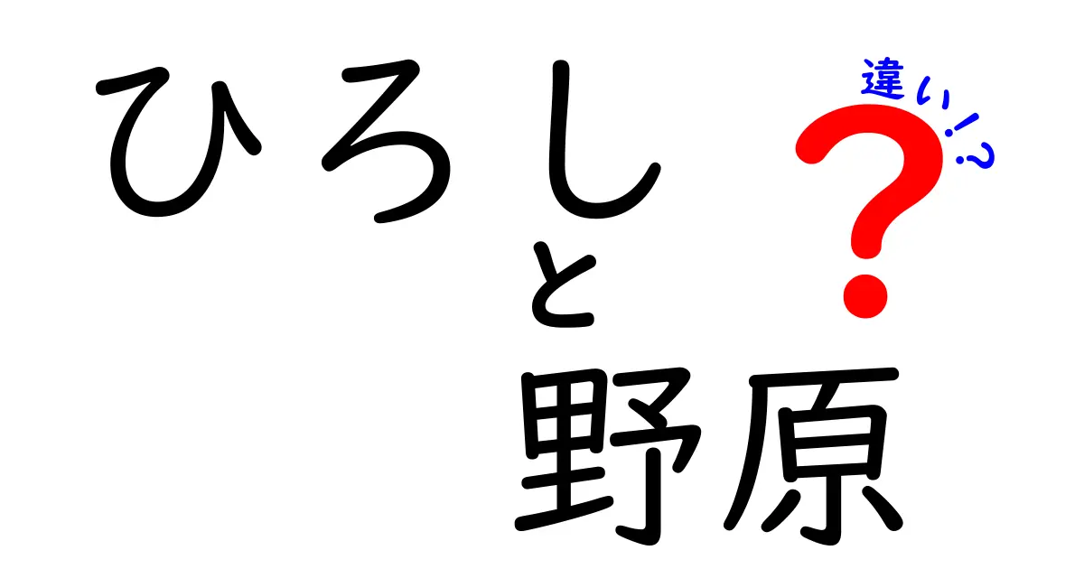 ひろしと野原の違いを徹底解説！名前の意味・使い方・混同しやすいポイントを徹底解説