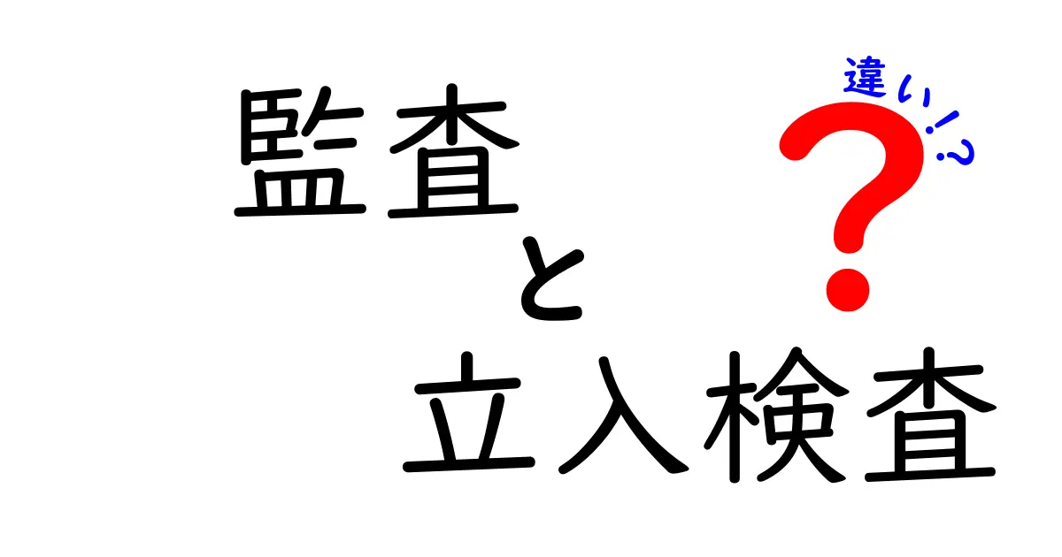 監査と立入検査の違いを詳しく解説！目的・権限・実施の流れを中学生にもわかる言葉で