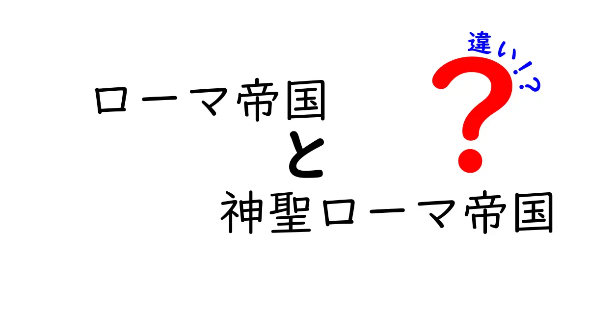 ローマ帝国と神聖ローマ帝国の違いを徹底解説!時代・地域・制度を中学生にもわかる言葉で