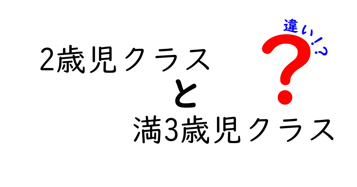 2歳児クラスと満3歳児クラスの違いを徹底解説!年齢別の教育ポイントと選び方