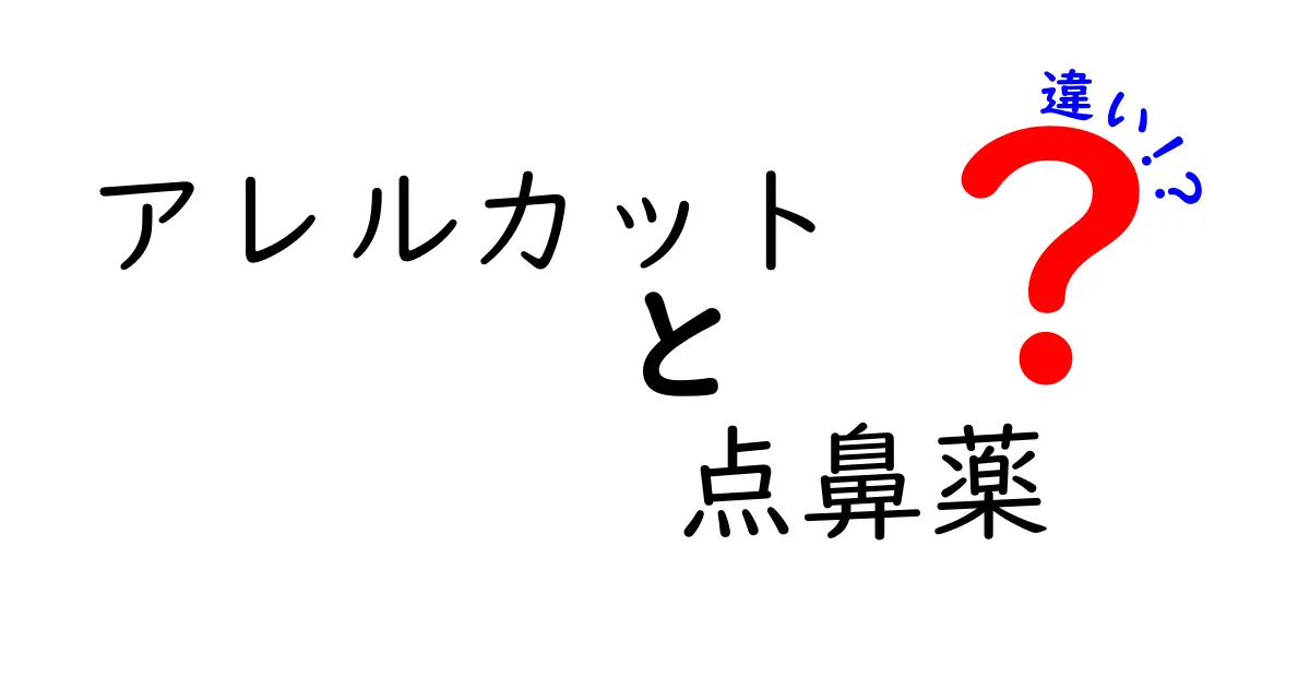 アレルカットと点鼻薬の違いを徹底解説|正しい選び方と使い方を中学生にもわかりやすく