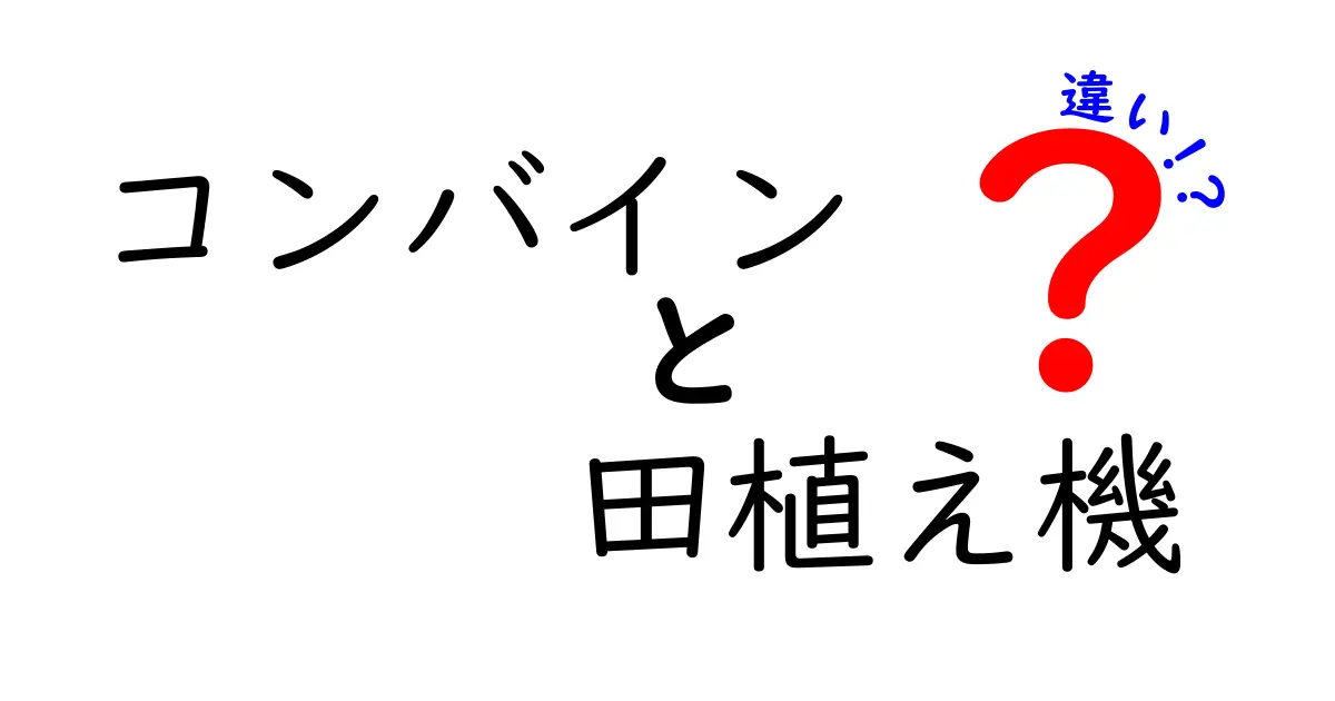 コンバインと田植え機の違いを徹底解説！農作業の現場で役立つ使い分けガイド