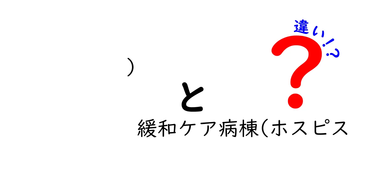 ) 緩和ケア病棟(ホスピス 違い)を正しく知るためのガイド:病棟とホスピスの本当の違いとは