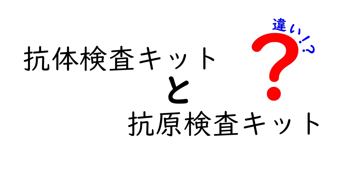抗体検査キットと抗原検査キットの違いを徹底解説！いつ使えばいいの？