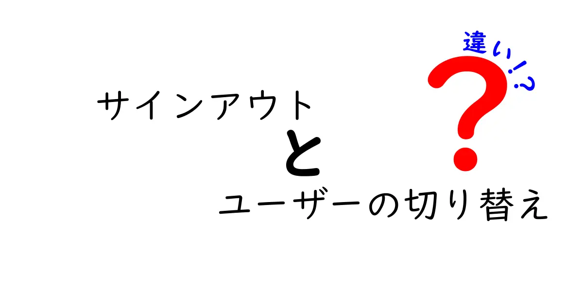 サインアウトとユーザーの切り替えの違いを徹底解説|今すぐ使い分けが身につく実践ガイド