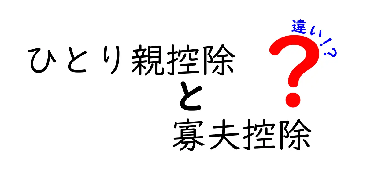 ひとり親控除と寡夫控除の違いを徹底解説!誰がどちらを受けられるのか完全ガイド