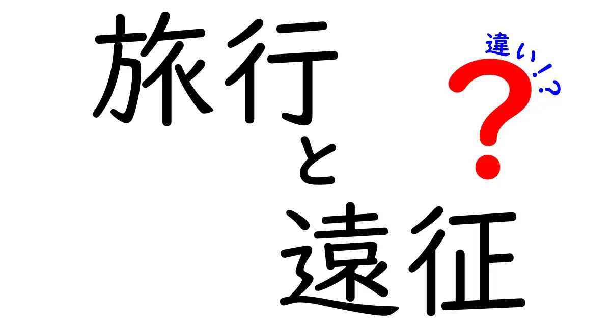 旅行と遠征の違いを徹底解説!あなたの次の旅を最適に選ぶコツとは?