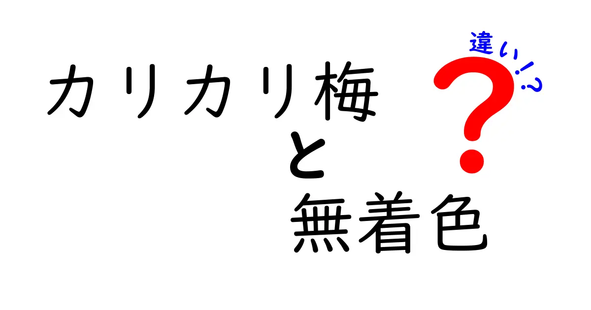 カリカリ梅と無着色の違いを徹底解説！味の違い・安全性・選び方を中学生にも分かる言葉で