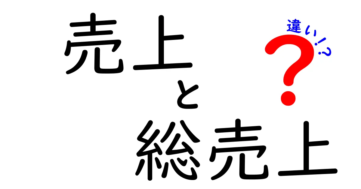 売上と総売上の違いを徹底解説！中学生にもわかるやさしい言葉で学ぶ「売上 総売上 違い」