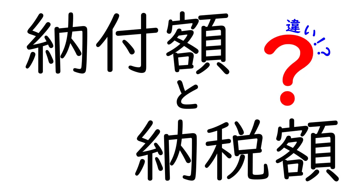 納付額と納税額の違いを徹底解説！どっちが何を指すのか、知っておくと損しない理由とは