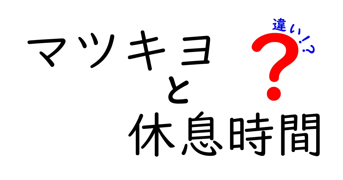 マツキヨ 休息時間 違いを徹底解説:意味・使い方・注意点