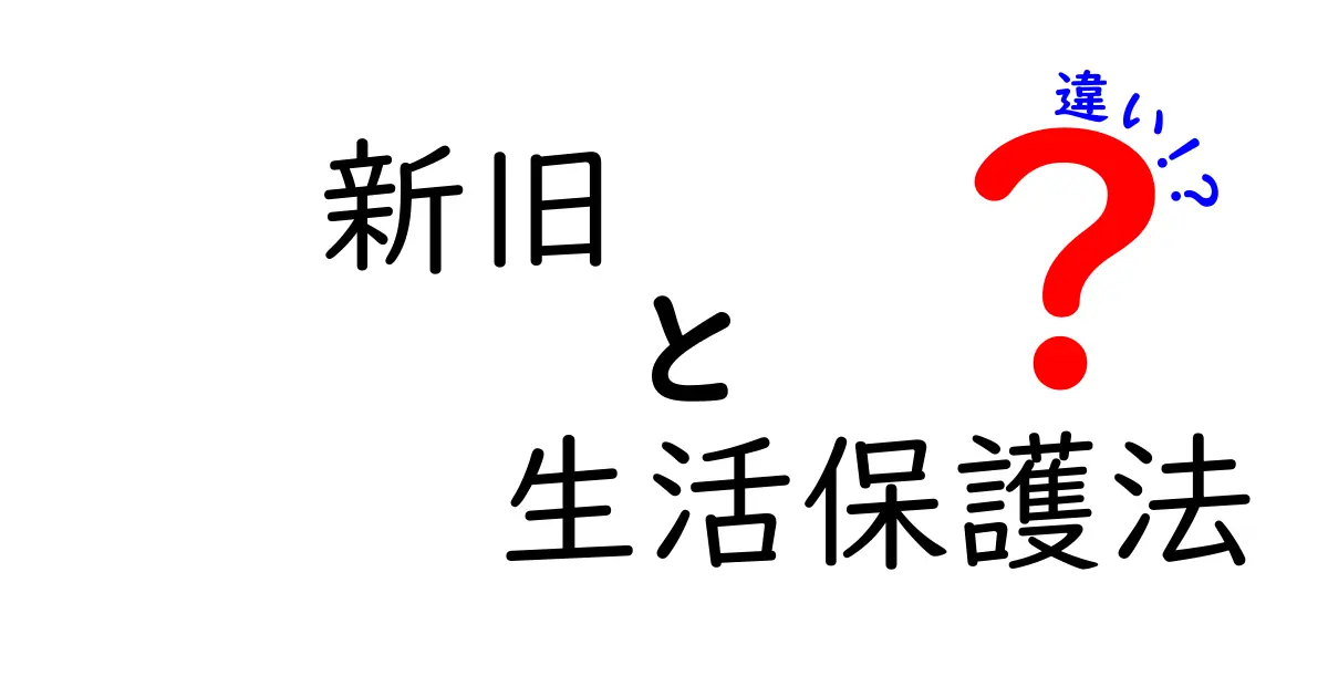 新旧 生活保護法 違いを徹底解説｜誰に影響するのか、今すぐ知っておくべきポイント