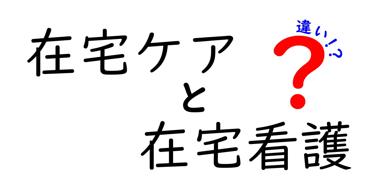 在宅ケアと在宅看護の違いを徹底解説:医療と介護の境界をわかりやすく理解する