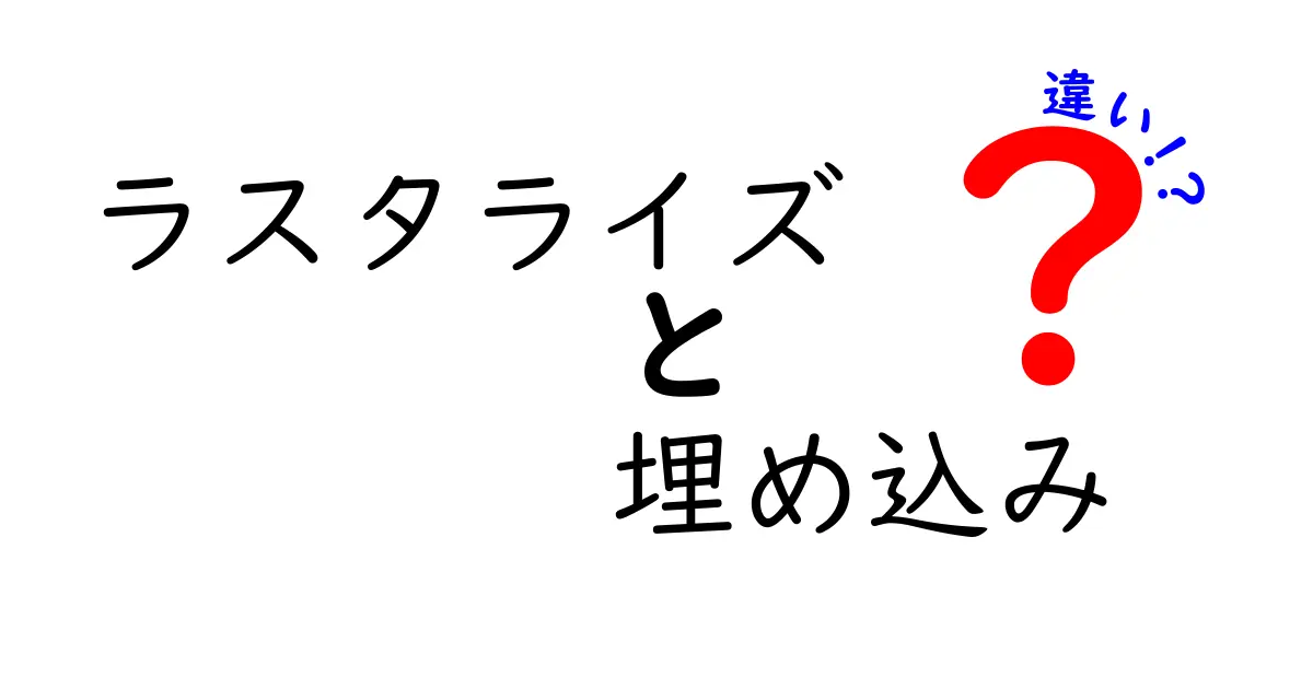 ラスタライズと埋め込みの違いを徹底解説!中学生にもわかる基礎から実例まで