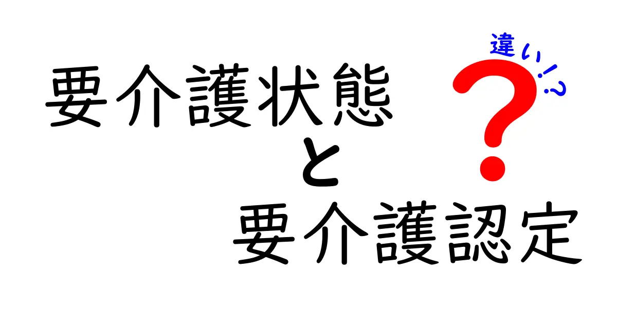 要介護状態と要介護認定の違いをぜんぶ解説!家族の介護を支える超実用ガイド