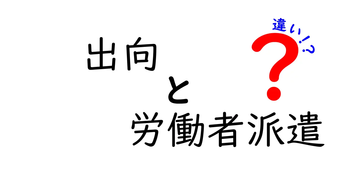 出向と労働者派遣の違いをわかりやすく解説！企業と社員の動き方を徹底比較