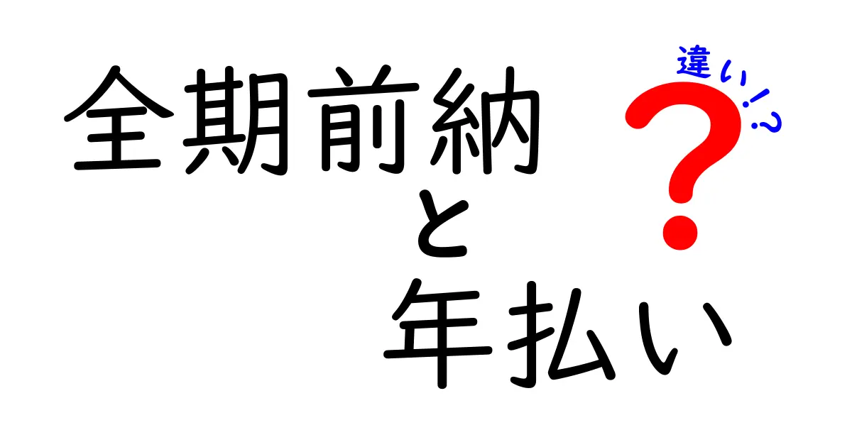 全期前納と年払いの違いを徹底比較!どっちが得か中学生にもわかる簡単ガイド