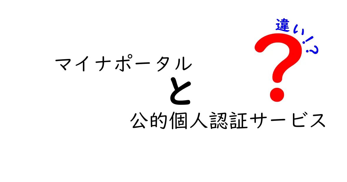 マイナポータルと公的個人認証サービスの違いを徹底解説｜使い分けのポイントとは