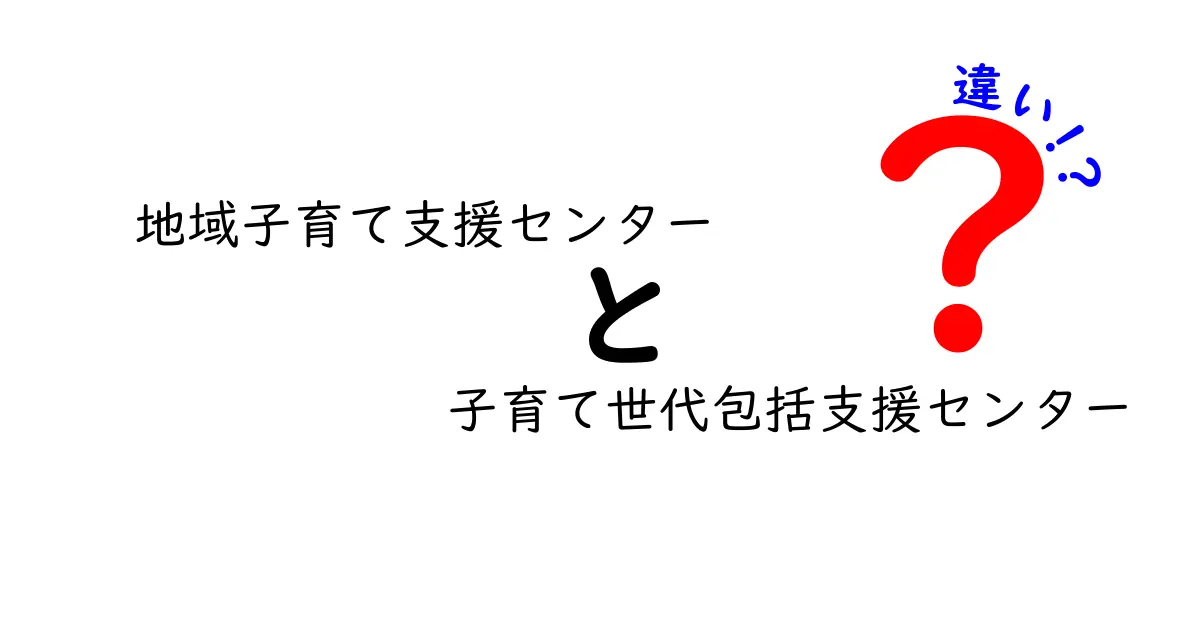 地域子育て支援センターと子育て世代包括支援センターの違いを徹底解説|誰が使えるの?何を受けられるの?