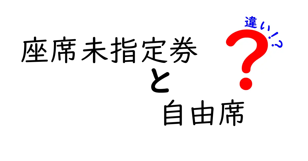 座席未指定券と自由席の違いを徹底解説:使い分けのコツと実例