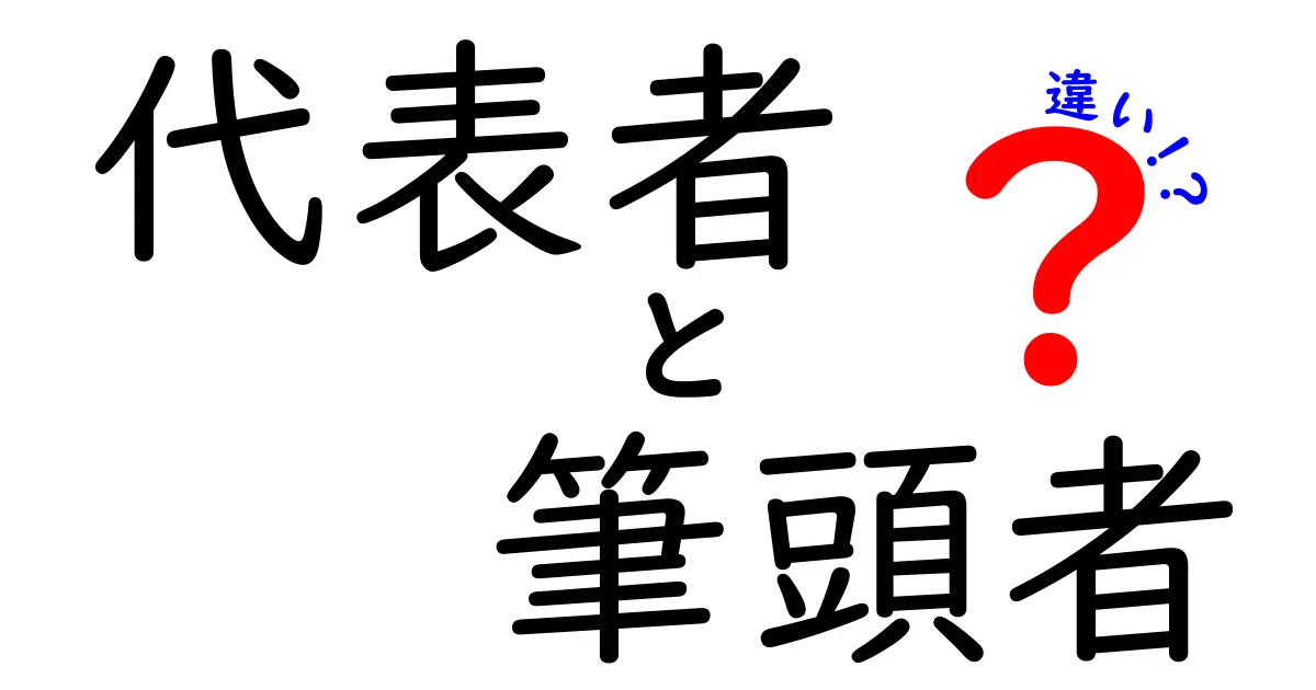 代表者と筆頭者の違いを徹底解説：意味・使い方・混同しやすい場面をわかりやすく解明