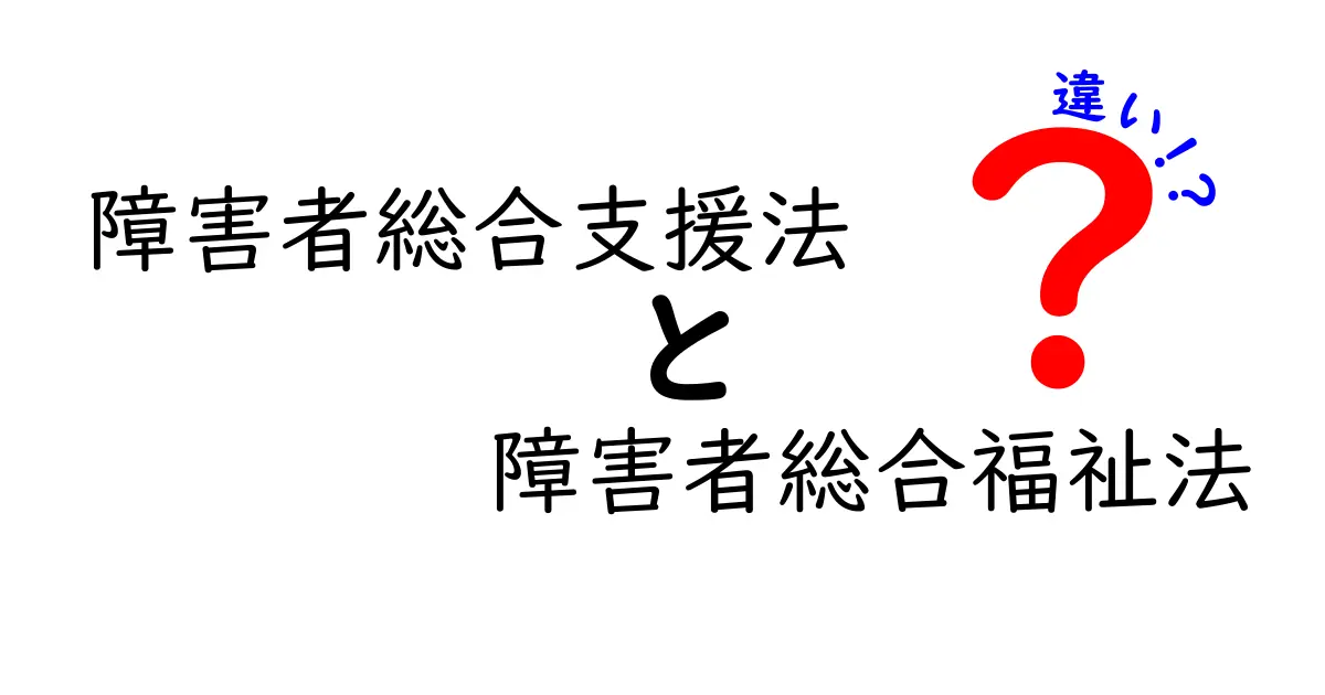 障害者総合支援法と障害者総合福祉法の違いを徹底解説！中学生にも伝わる基礎知識と実務のポイント