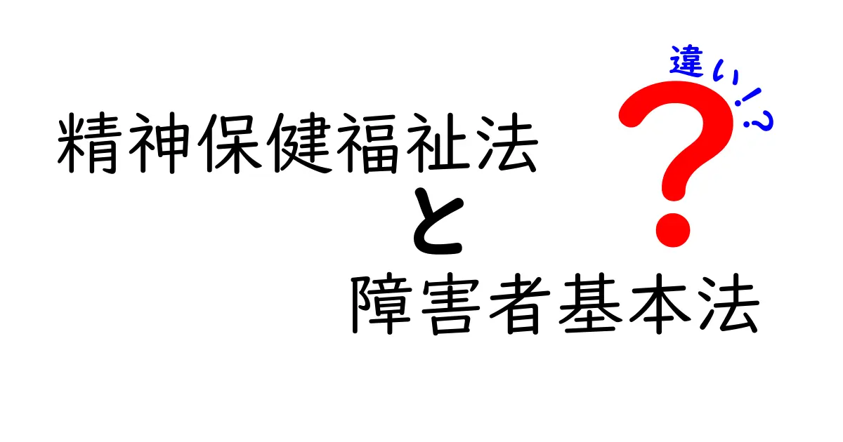精神保健福祉法と障害者基本法の違いをやさしく解説!中学生にも伝わるポイント比較ガイド