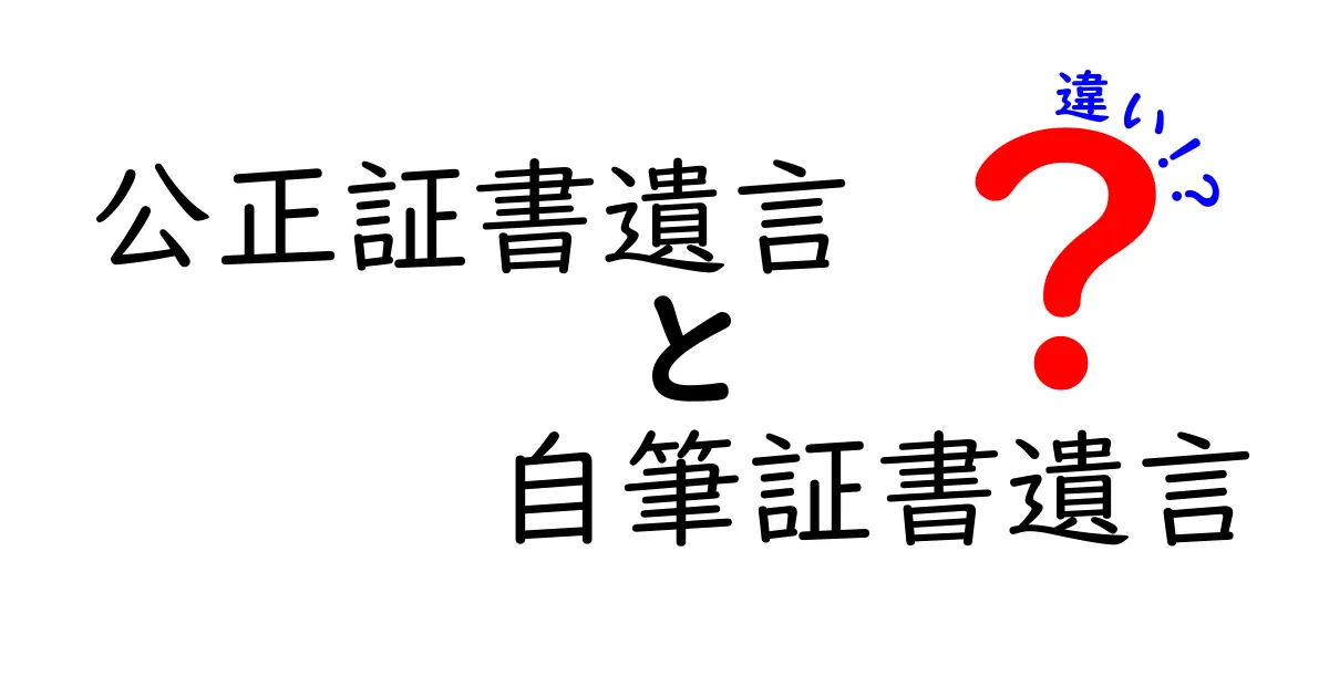 公正証書遺言と自筆証書遺言の違いを徹底解説！失敗しない遺言の作り方