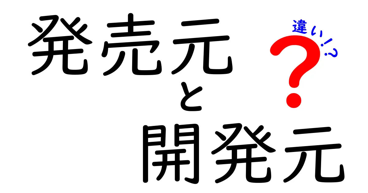 発売元と開発元の違いを知れば買い物が変わる!中学生にも伝わる徹底ガイド