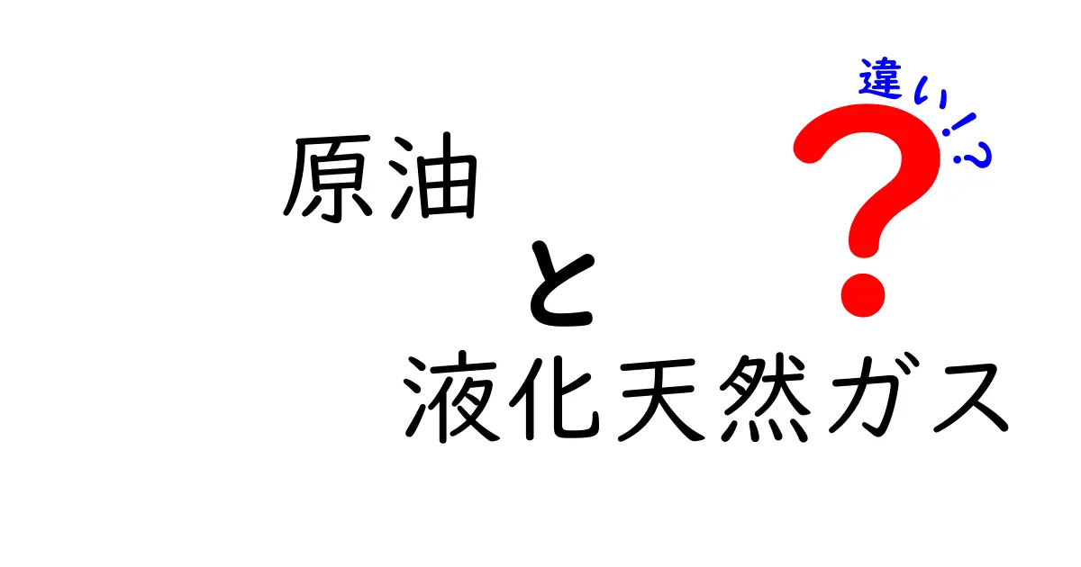 原油と液化天然ガスの違いを徹底解説—私たちの生活と世界のエネルギーをつなぐ選択の理由