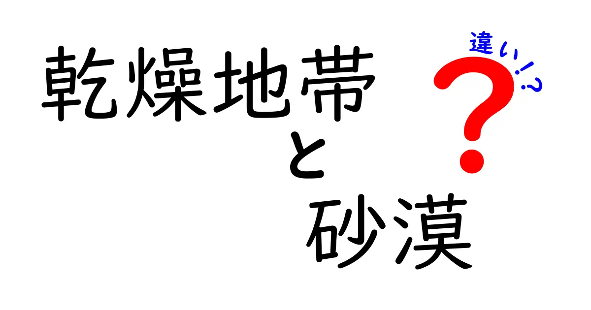 乾燥地帯と砂漠の違いをわかりやすく解説!地理の基本をマスターしよう