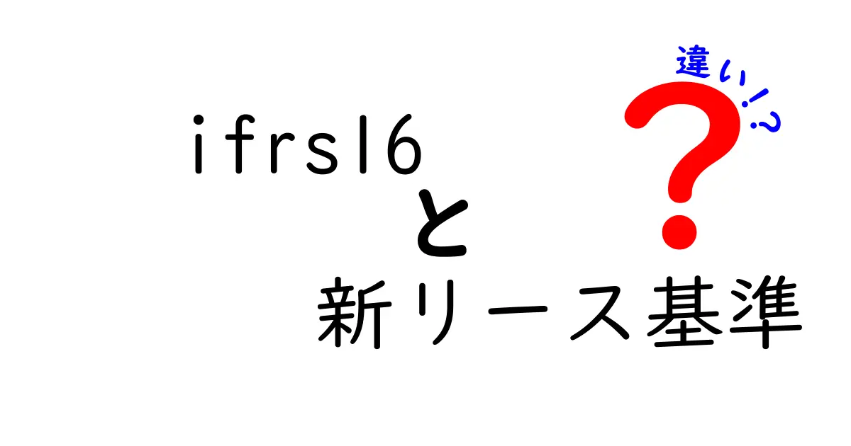 IFRS16 新リース基準の違いを徹底解説：旧基準との決定的な差と実務影響