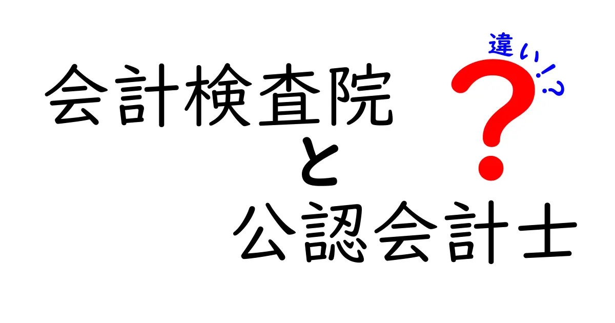 会計検査院と公認会計士の違いを徹底解説！役割・権限・日常の仕事まで中学生にも分かる図解付き