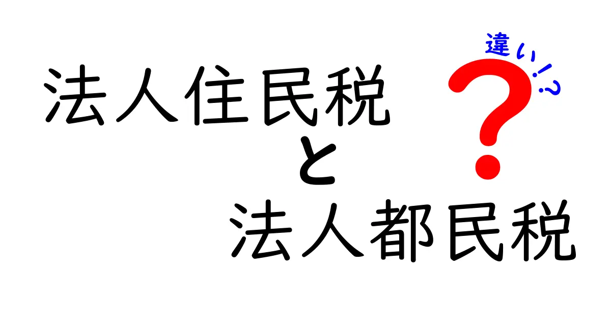法人住民税と法人都民税の違いを徹底解説！納税の仕組みと実務で押さえるポイント