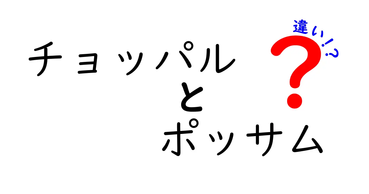 チョッパルとポッサムの違いを徹底解説!味・食感・作り方をわかりやすく比較