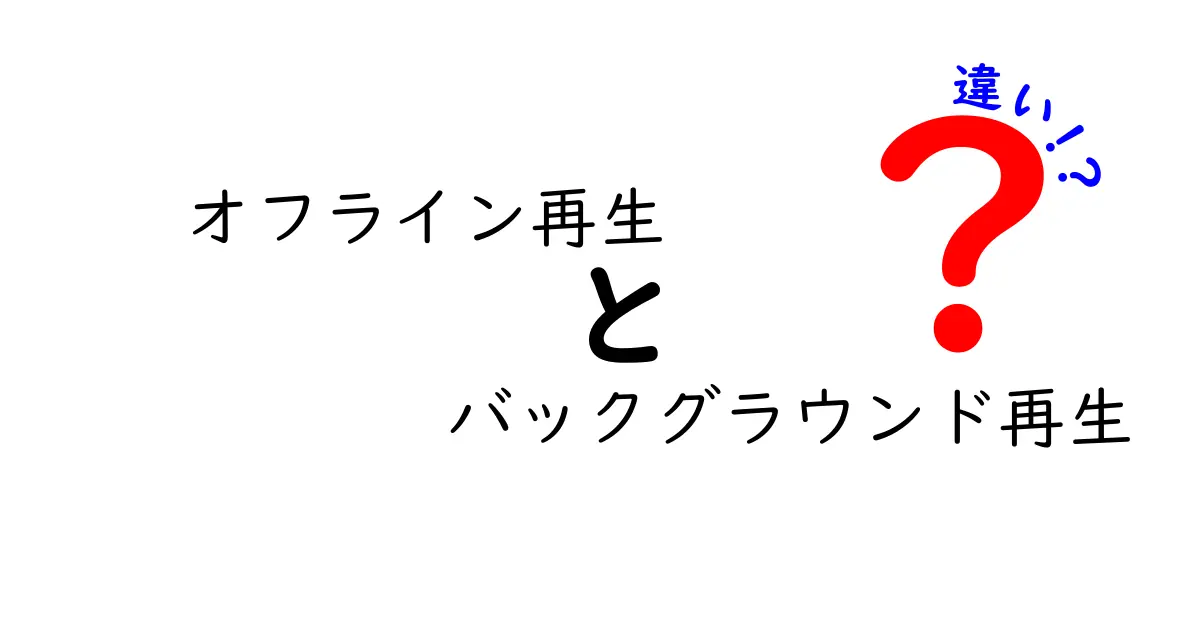オフライン再生とバックグラウンド再生の違いを徹底解説!今すぐ使い分けがわかる完全ガイド