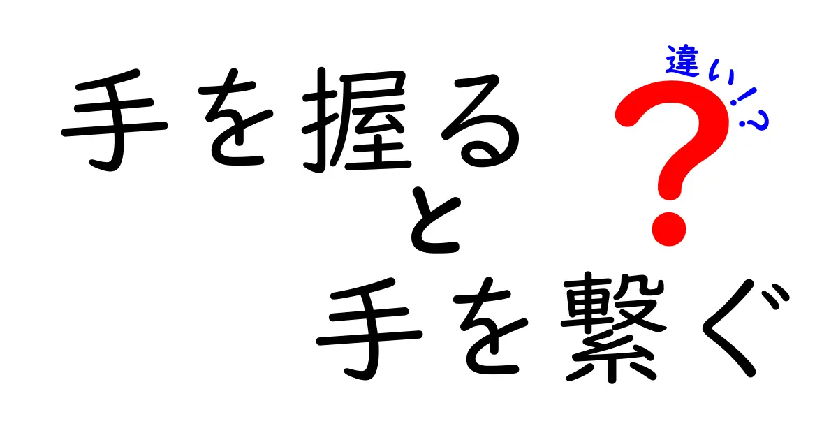 手を握ると手を繋ぐの違いを徹底解説|意味・場面・心の距離を分かりやすく比較