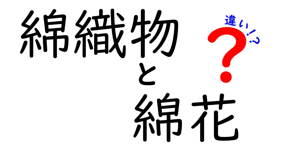 綿織物と綿花の違いを徹底解説!意味・生産・用途を詳しく比較