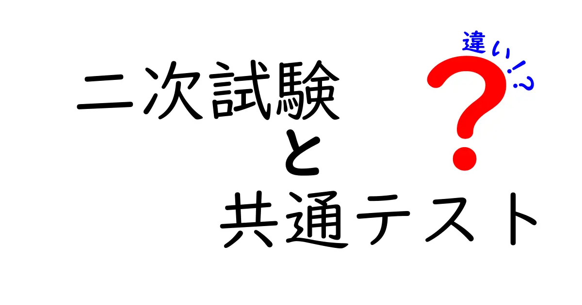 今すぐ知りたい!二次試験と共通テストの違いをやさしく徹底解説