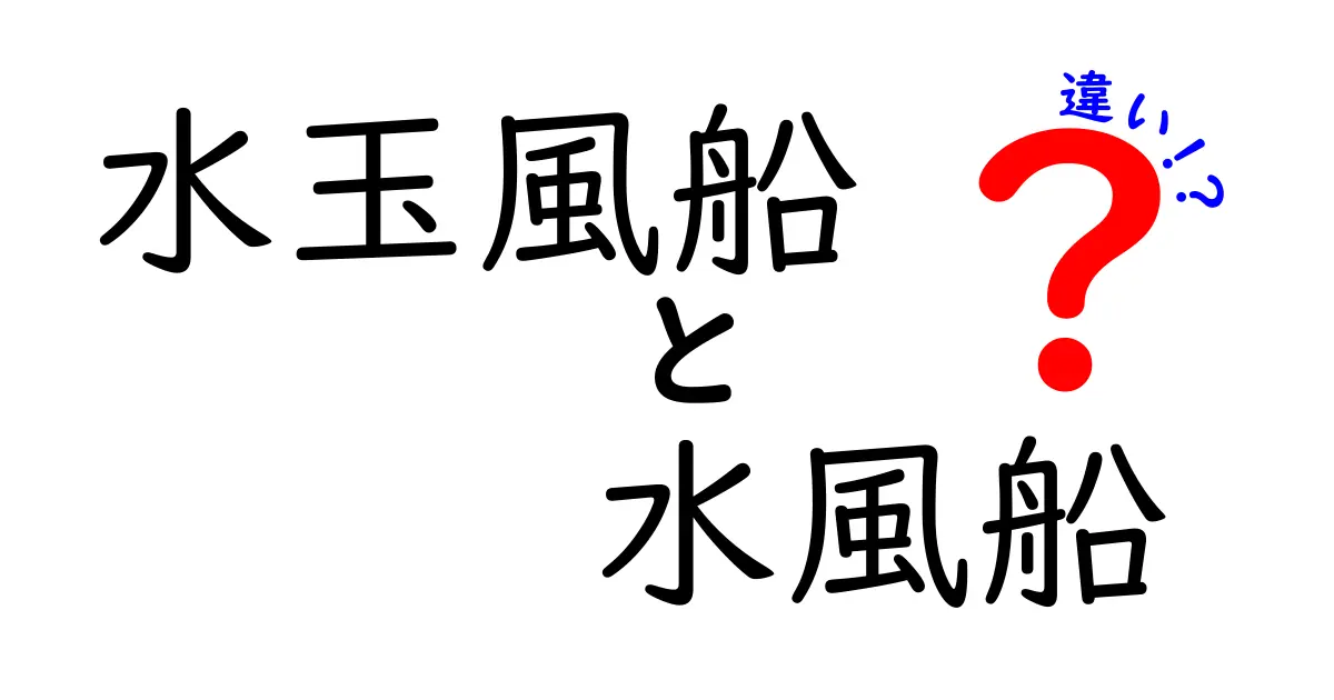 水玉風船と水風船の違いを徹底解説！見分け方と使い分けのコツを中学生にもわかる言葉で