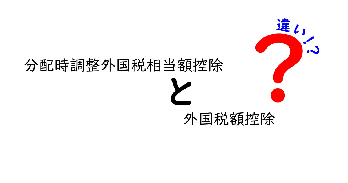 分配時調整外国税相当額控除と外国税額控除の違いを完全解説!自分の税金、得するのはどっち?