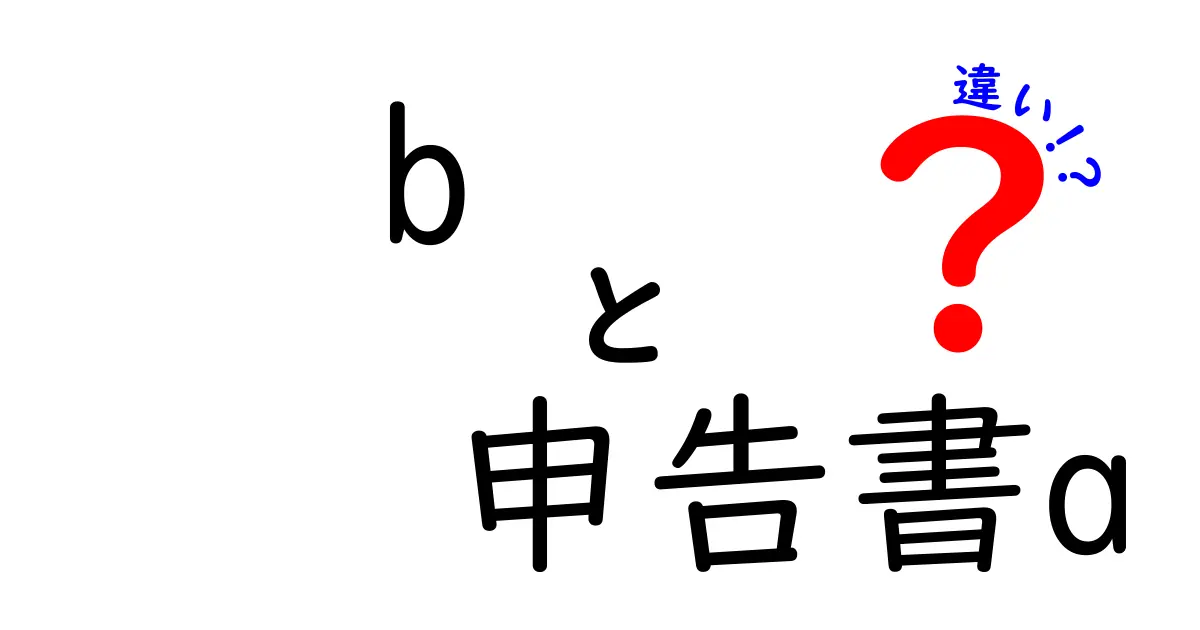 bと申告書Aの違いを丸わかり解説！初心者でも読みやすいポイントまとめ