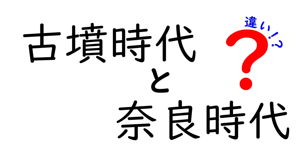 古墳時代と奈良時代の違いを徹底比較!中学生にも分かる時代の変化と表での整理