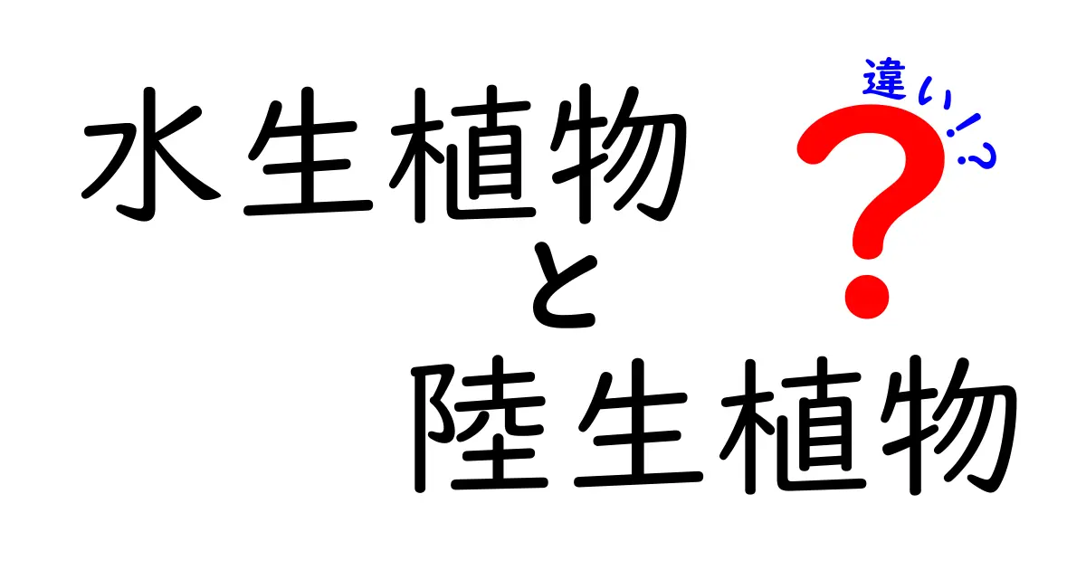 水生植物と陸生植物の違いを徹底解説!水辺と陸の生き方をわかりやすく紹介