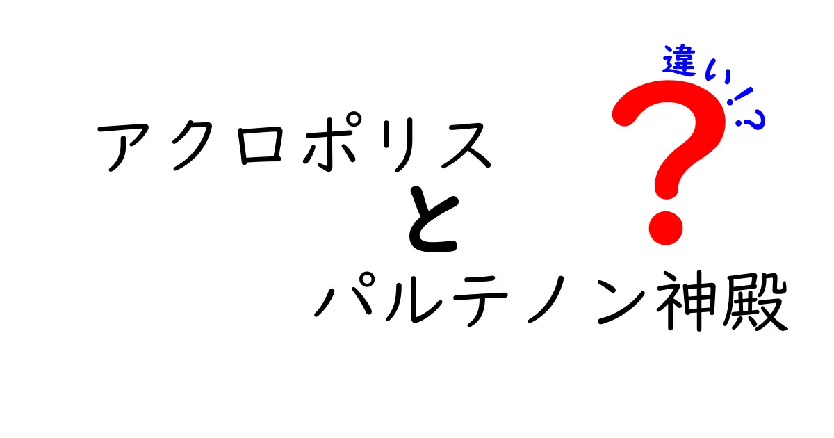 アクロポリスとパルテノン神殿の違いを徹底解説:地理・歴史・建築がひと目でわかる