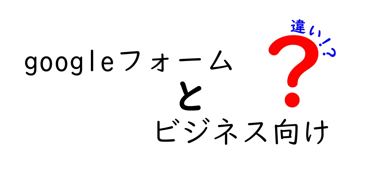 Googleフォームのビジネス向けと個人利用の違いを徹底解説!業務で使うべき機能と導入のコツ