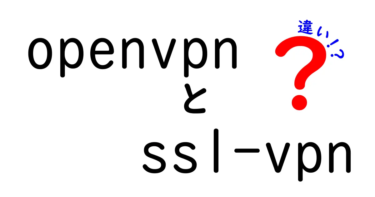 OpenVPNとSSL-VPNの違いを徹底解説！初心者にもわかる比較ガイド