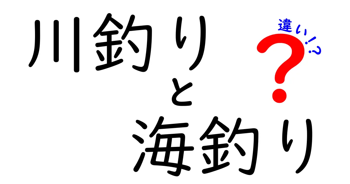 川釣りと海釣りの違いを徹底比較!場所・仕掛け・季節・注意点を中学生にもわかる言葉で解説