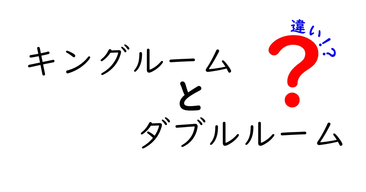 キングルームとダブルルームの違いを徹底解説|部屋タイプ別の選び方と活用シーン
