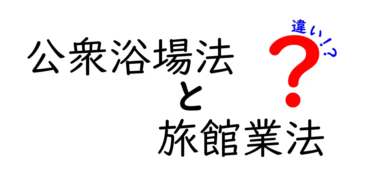 公衆浴場法と旅館業法の違いを徹底解説|どっちがどんな場面を管轄しているのか、中学生にもわかる比較ガイド